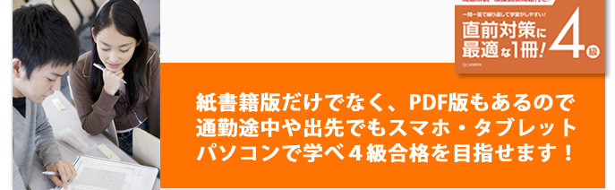 紙書籍版だけでなく、Kindle版もあるので通勤途中や出先でもスマホ・タブレットパソコンで学べ4級合格を目指せます！